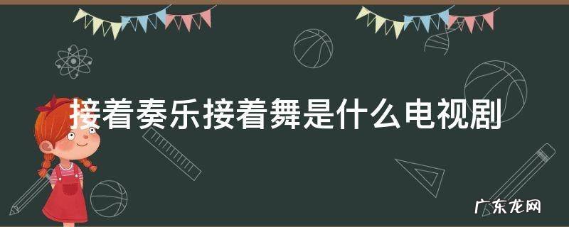 接着奏乐接着舞是什么电视剧? 接着奏乐接着舞是什么电视剧