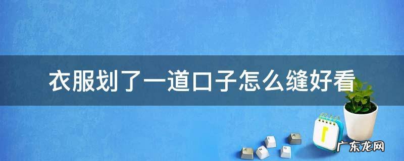 裤子划了一道口子怎么缝好看 衣服划了一道口子怎么缝好看