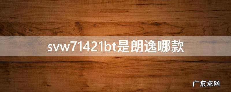 svw71421al是朗逸哪款 svw71421bt是朗逸哪款