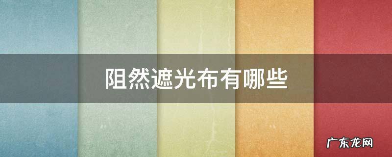 遮光布是什么样的 阻然遮光布有哪些
