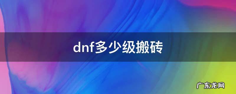dnf多少级可以搬砖 dnf多少级搬砖
