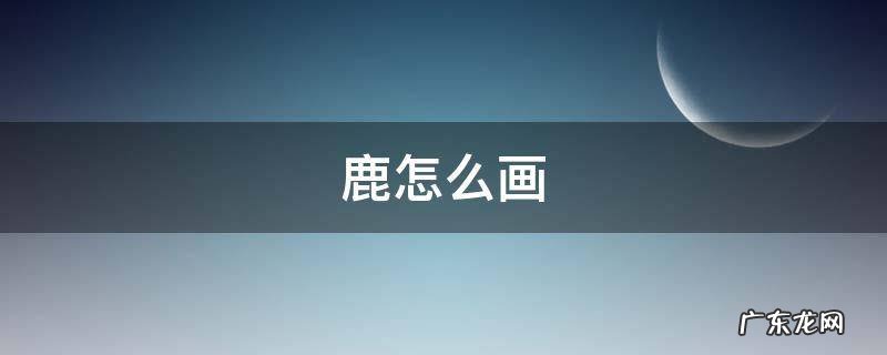 鹿怎么画素描 鹿怎么画