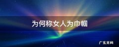 为何称女人为巾帼 女人为什么称巾帼