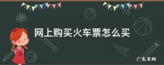 网上购买火车票怎么买学生票 网上购买火车票怎么买