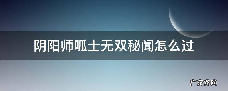 阴阳师秘闻副本呱世无双怎么过 阴阳师呱士无双秘闻怎么过