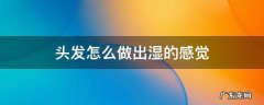 头发怎么做出湿的感觉 怎么弄成湿发的感觉