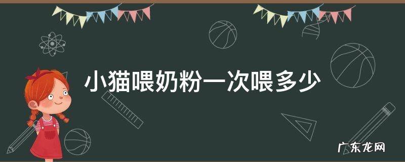 小猫喂奶粉一次喂多少 一个月的小猫一次喂多少毫升的奶粉