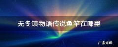 无冬镇物语超级鱼竿和传说鱼竿 无冬镇物语传说鱼竿在哪里