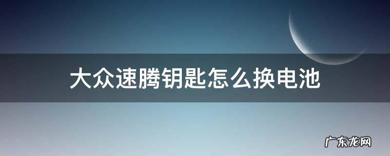 大众速腾钥匙怎么换电池 一汽大众速腾钥匙怎么换电池