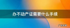 办不动产证需要什么手续及证件 办不动产证需要什么手续