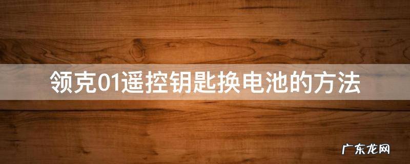 领克01遥控电池怎么换 领克01遥控钥匙换电池的方法