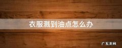 衣服溅上油点 衣服溅到油点怎么办