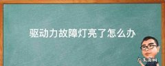 驱动力故障灯亮了怎么办 驱动力指示灯亮了怎么办