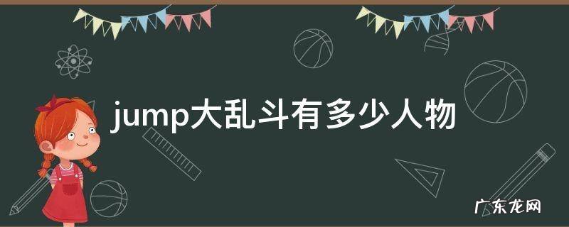 jump大乱斗有多少人物2021 jump大乱斗有多少人物