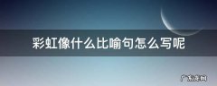彩虹像什么比喻句怎么写呢 彩虹像什么的比喻句子