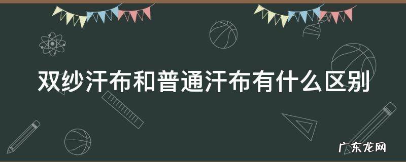 双纱汗布和普通汗布有什么区别呢 双纱汗布和普通汗布有什么区别