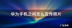 华为手机之间怎么互传照片 华为和华为手机照片怎么互传