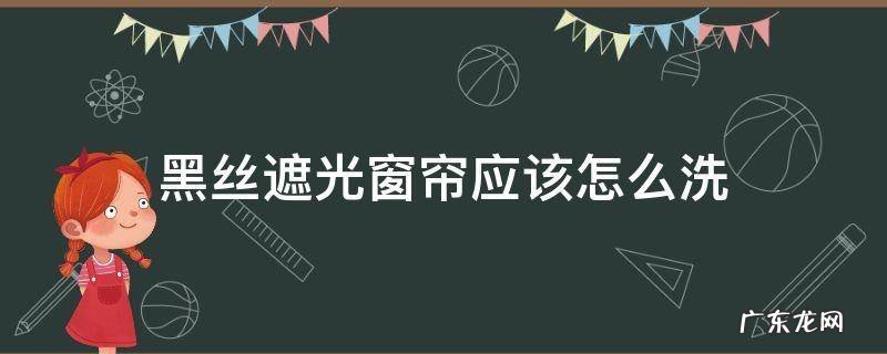 黑丝遮光窗帘应该怎么洗 怎样能把熏黑的窗帘洗白