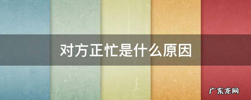 对方正忙是什么原因 打电话提示对方正忙是什么原因