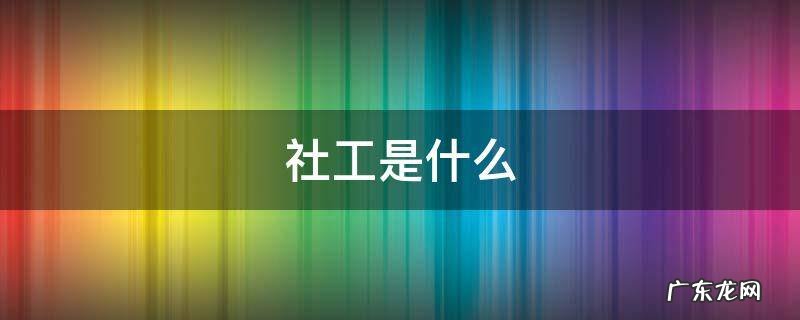 社工是什么意思 社工是什么