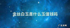 白色金丝玉有价值吗 金丝白玉是什么玉值钱吗
