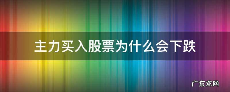 主力买入股票为什么会下跌 是不是主力买入的股票就会涨呀