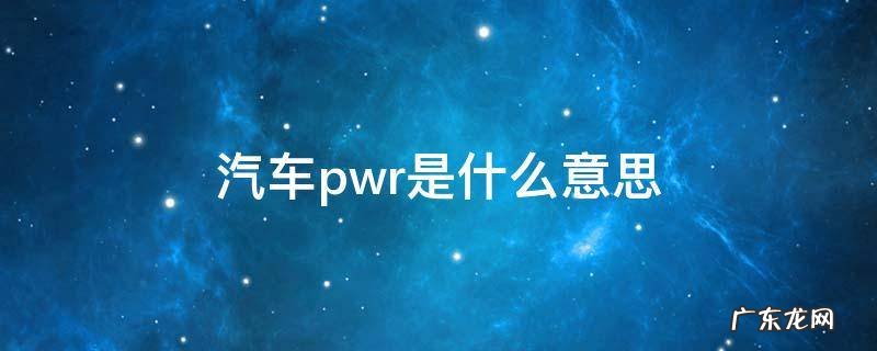 北京汽车pwr是什么意思 汽车pwr是什么意思