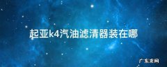 起亚k4汽油滤清器装在哪 起亚k3汽油滤清器在哪