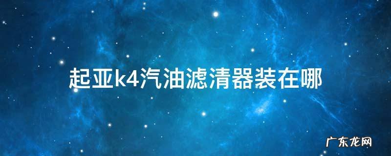 起亚k4汽油滤清器装在哪 起亚k3汽油滤清器在哪