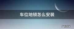 车位地锁怎么安装电池 车位地锁怎么安装