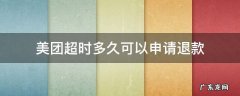 美团超时可以直接退款吗 美团超时多久可以申请退款