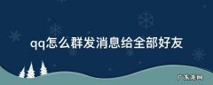 qq怎么群发消息给全部好友 qq怎么群发消息给全部好友不用勾选