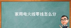 家用电火线零线怎么分 家用电器怎么分零线和火线
