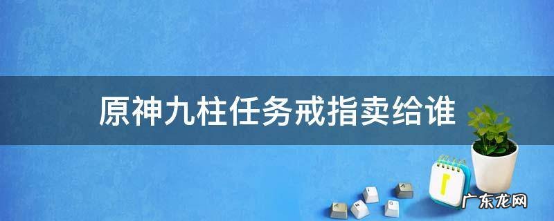 原神九柱任务戒指卖给谁 原神九柱戒指
