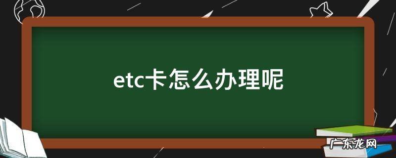 etc卡怎么办理呢 咋办etc卡