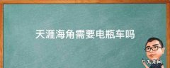 天涯海角需要坐电瓶车吗 天涯海角需要电瓶车吗