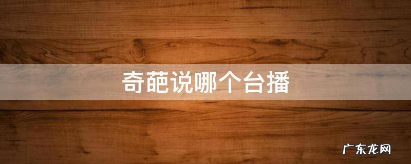 奇葩说哪个台播 奇葩说哪个台播出