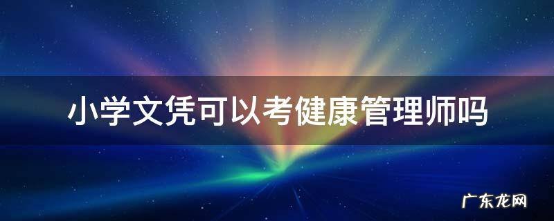 小学毕业可以考健康管理师吗 小学文凭可以考健康管理师吗