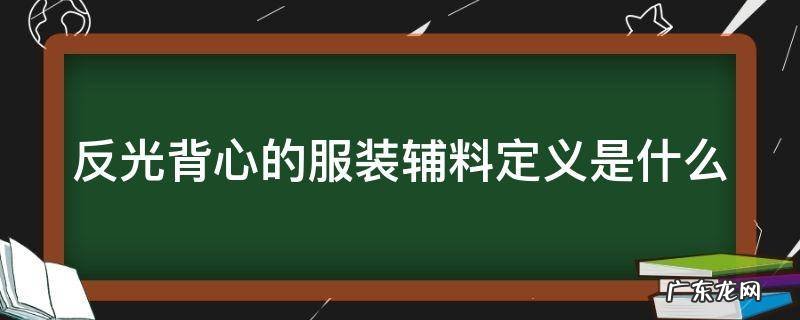 反光背心的服装辅料定义是什么呢 反光背心的服装辅料定义是什么