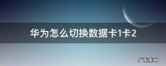 华为怎么切换数据卡1卡2 华为卡1卡2数据自动切换