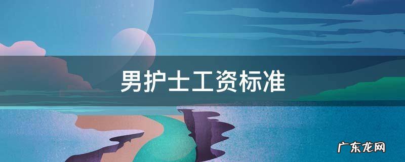 男护士工资标准 男护士工资是多少