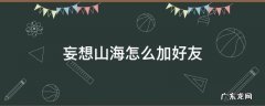 妄想山海怎么加好友 妄想山海怎么加好友家园