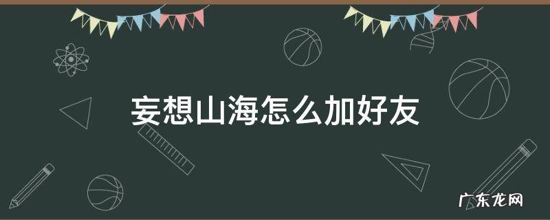妄想山海怎么加好友 妄想山海怎么加好友家园