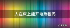 可不可以开电热毯睡觉 人在床上能开电热毯吗