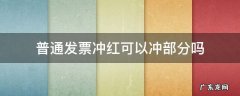 冲红发票可以部分冲红吗 普通发票冲红可以冲部分吗