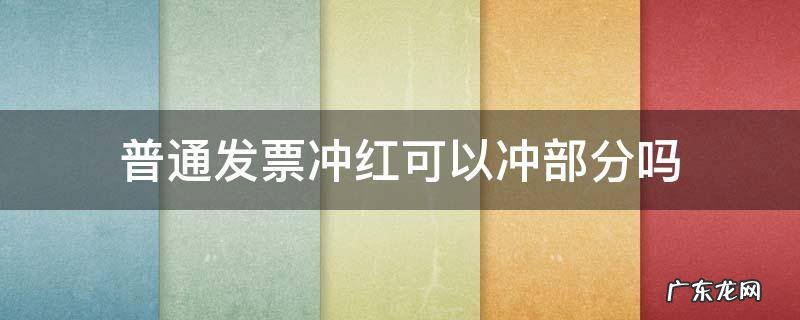 冲红发票可以部分冲红吗 普通发票冲红可以冲部分吗