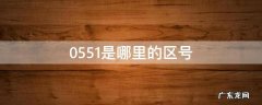 0551是哪里的区号说是广发银行的 0551是哪里的区号