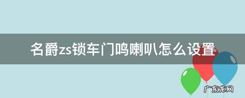 名爵zs怎么设置锁车喇叭响 名爵zs锁车门鸣喇叭怎么设置