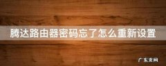 腾达路由器密码忘了怎么重新设置视频 腾达路由器密码忘了怎么重新设置