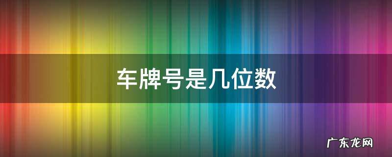 一般车牌号是几位数 车牌号是几位数